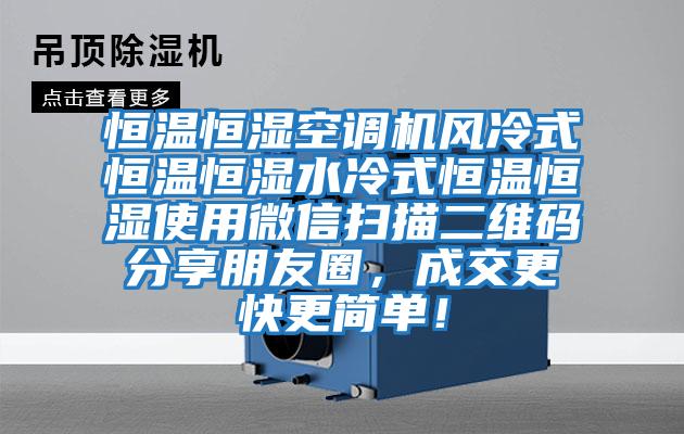 恒溫恒濕空調(diào)機(jī)風(fēng)冷式恒溫恒濕水冷式恒溫恒濕使用微信掃描二維碼分享朋友圈，成交更快更簡(jiǎn)單！