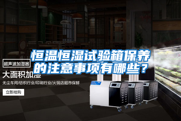 恒溫恒濕試驗箱保養的注意事項有哪些？