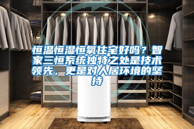 恒溫恒濕恒氧住宅好嗎？智家三恒系統(tǒng)獨特之處是技術(shù)領(lǐng)先，更是對人居環(huán)境的堅持
