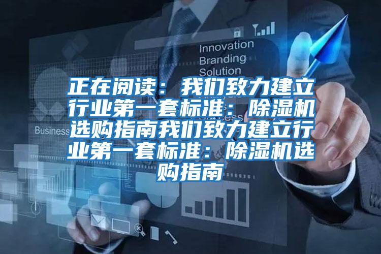 正在閱讀：我們致力建立行業(yè)第一套標(biāo)準：除濕機選購指南我們致力建立行業(yè)第一套標(biāo)準：除濕機選購指南