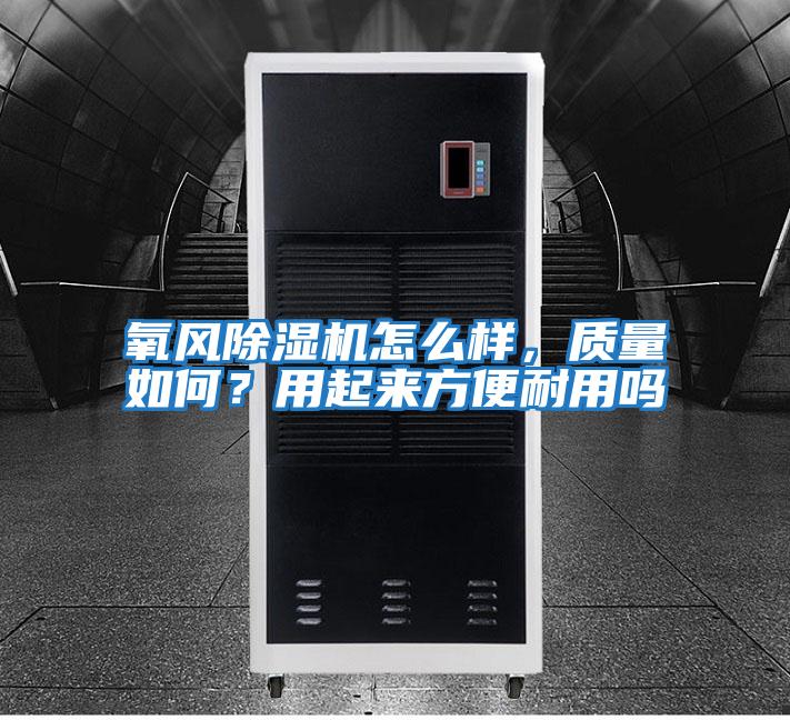 氧風(fēng)除濕機怎么樣，質(zhì)量如何？用起來方便耐用嗎