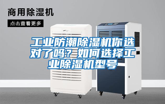 工業(yè)防潮除濕機(jī)你選對了嗎？如何選擇工業(yè)除濕機(jī)型號