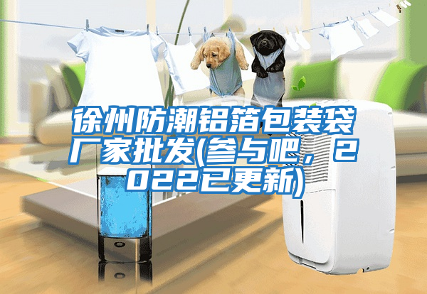 徐州防潮鋁箔包裝袋廠家批發(參與吧，2022已更新)