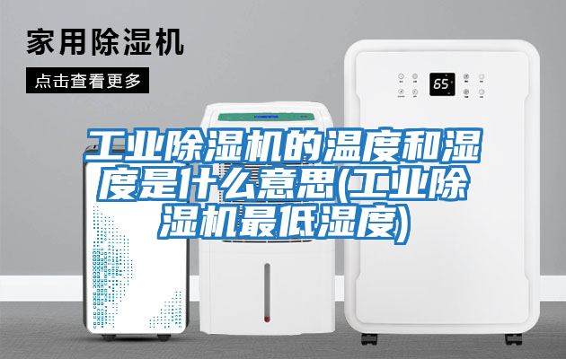 工業除濕機的溫度和濕度是什么意思(工業除濕機最低濕度)