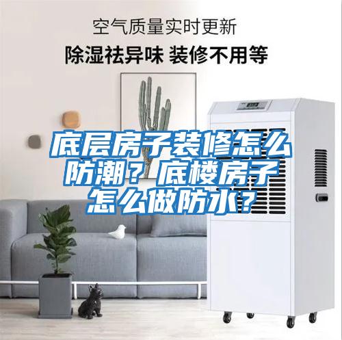 底層房子裝修怎么防潮？底樓房子怎么做防水？