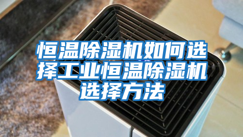 恒溫除濕機如何選擇工業恒溫除濕機選擇方法