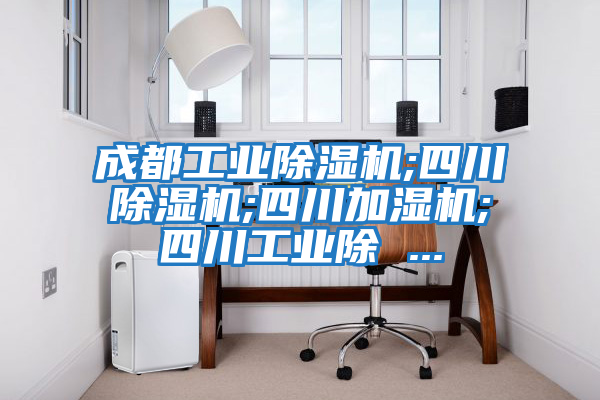 成都工業除濕機;四川除濕機;四川加濕機;四川工業除 ...
