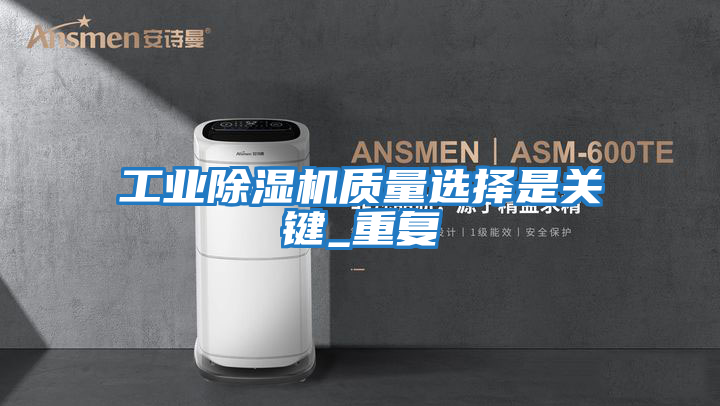 工業除濕機質量選擇是關鍵_重復