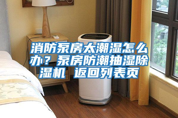 消防泵房太潮濕怎么辦？泵房防潮抽濕除濕機 返回列表頁