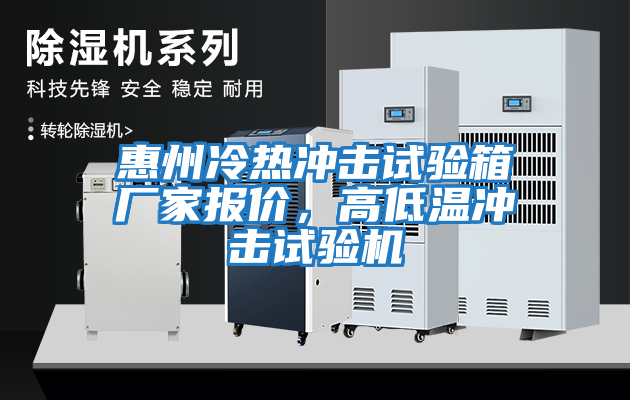 惠州冷熱沖擊試驗箱廠家報價，高低溫沖擊試驗機