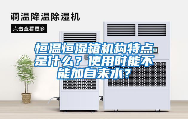 恒溫恒濕箱機(jī)構(gòu)特點(diǎn)是什么？使用時(shí)能不能加自來水？