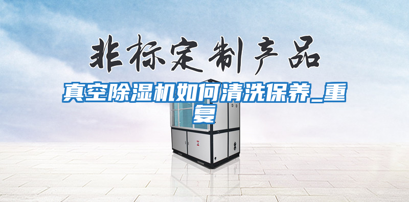 真空除濕機如何清洗保養_重復