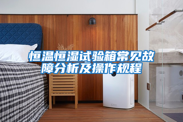 恒溫恒濕試驗箱常見故障分析及操作規程