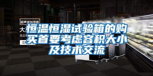 恒溫恒濕試驗(yàn)箱的購(gòu)買(mǎi)首要考慮容積大小及技術(shù)交流