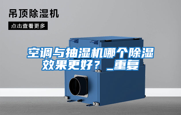 空調與抽濕機哪個除濕效果更好？_重復