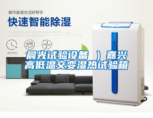 晨光試驗設備 ）嘉興高低溫交變濕熱試驗箱