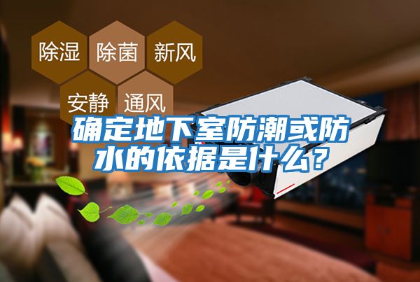 確定地下室防潮或防水的依據(jù)是什么？