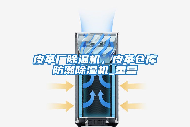 皮革廠除濕機，皮革倉庫防潮除濕機_重復