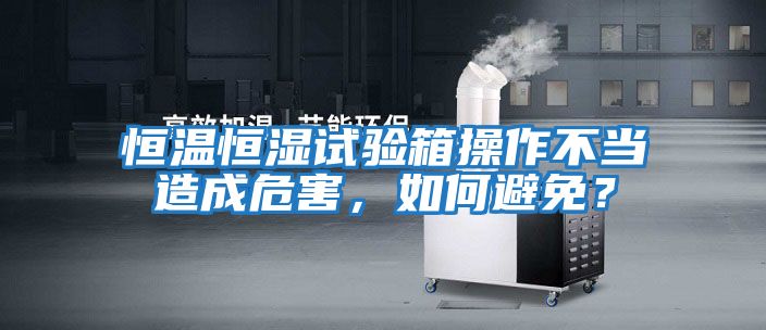 恒溫恒濕試驗(yàn)箱操作不當(dāng)造成危害，如何避免？