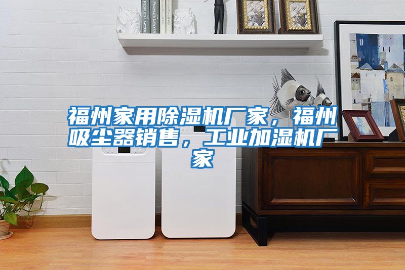 福州家用除濕機(jī)廠家，福州吸塵器銷售，工業(yè)加濕機(jī)廠家