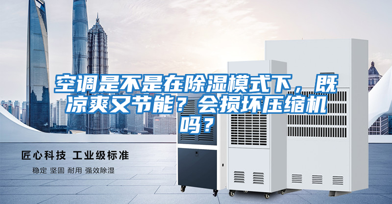 空調是不是在除濕模式下，既涼爽又節能？會損壞壓縮機嗎？
