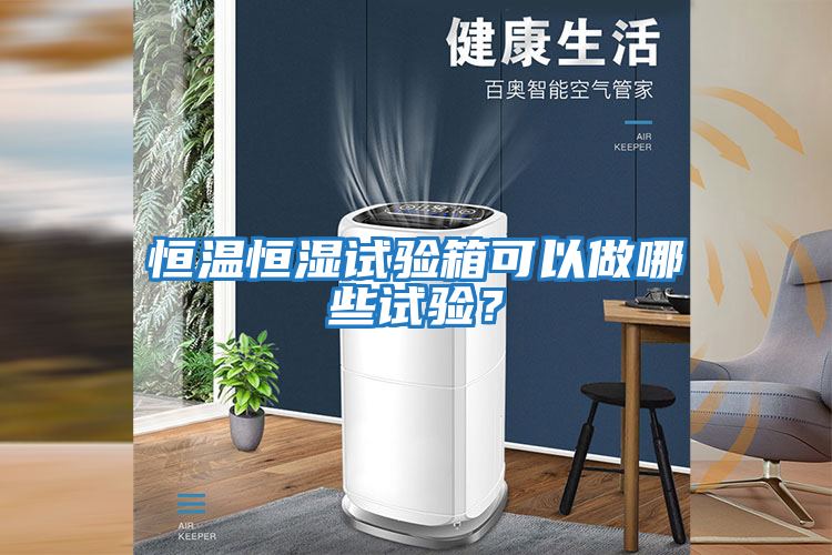 恒溫恒濕試驗箱可以做哪些試驗？