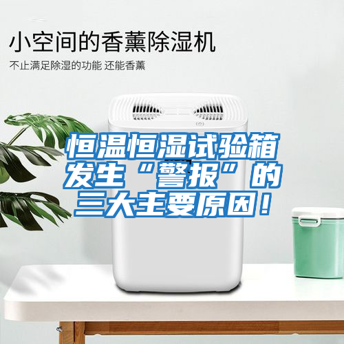 恒溫恒濕試驗箱發(fā)生“警報”的三大主要原因！