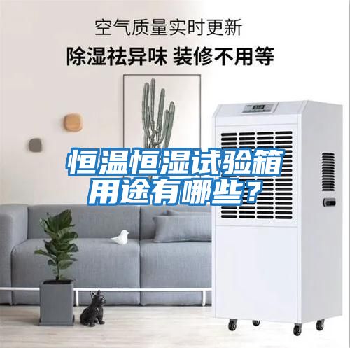 恒溫恒濕試驗箱用途有哪些？