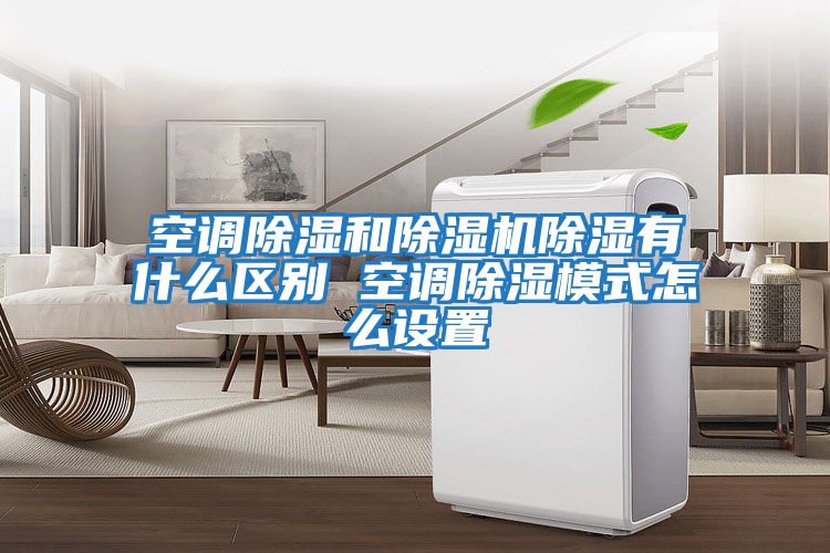 空調除濕和除濕機除濕有什么區別 空調除濕模式怎么設置