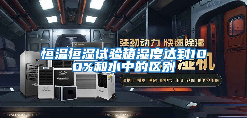 恒溫恒濕試驗箱濕度達到100%和水中的區別