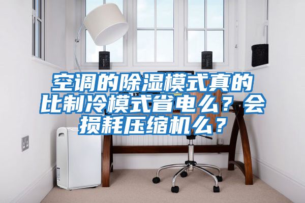 空調的除濕模式真的比制冷模式省電么？會損耗壓縮機么？