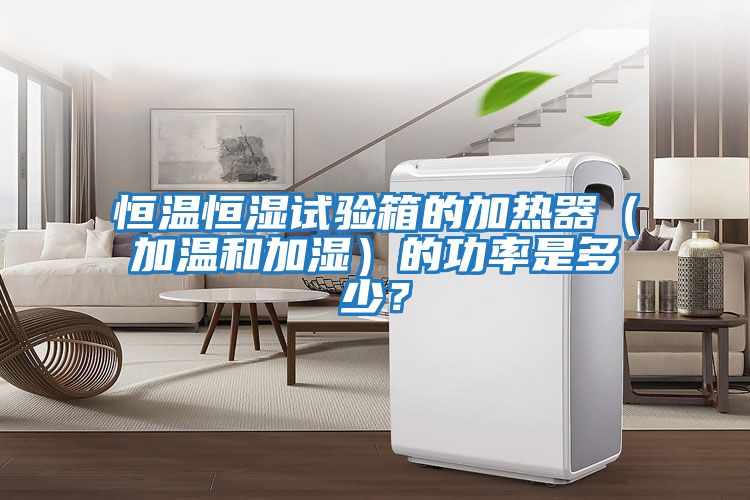 恒溫恒濕試驗箱的加熱器（加溫和加濕）的功率是多少？