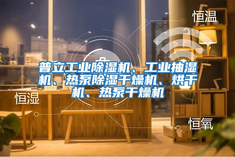 普立工業除濕機、工業抽濕機、熱泵除濕干燥機、烘干機、熱泵干燥機