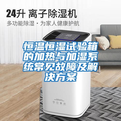 恒溫恒濕試驗箱的加熱與加濕系統常見故障及解決方案
