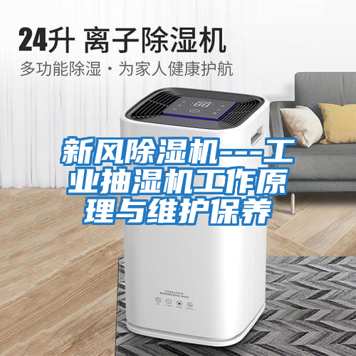 新風除濕機---工業(yè)抽濕機工作原理與維護保養(yǎng)