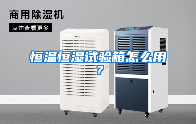 恒溫恒濕試驗箱怎么用？