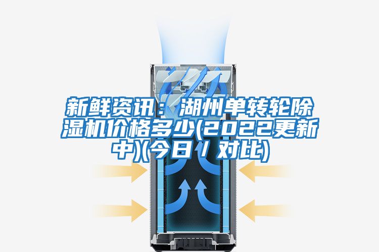新鮮資訊：湖州單轉輪除濕機價格多少(2022更新中)(今日／對比)