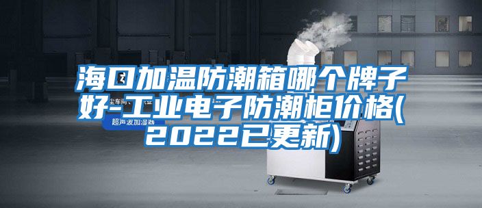 ?？诩訙胤莱毕淠膫€牌子好-工業電子防潮柜價格(2022已更新)