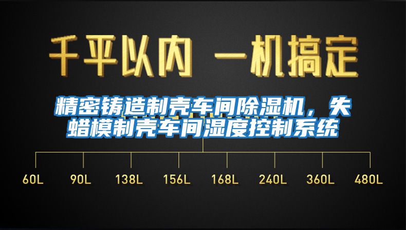 精密鑄造制殼車間除濕機，失蠟模制殼車間濕度控制系統