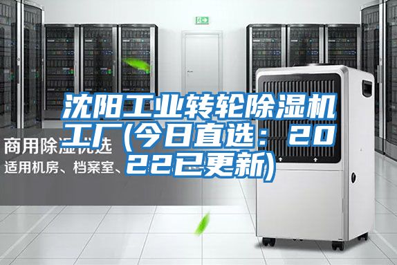 沈陽工業(yè)轉輪除濕機工廠(今日直選：2022已更新)