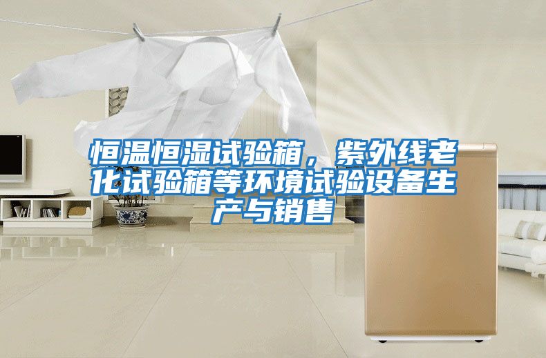 恒溫恒濕試驗箱，紫外線老化試驗箱等環境試驗設備生產與銷售