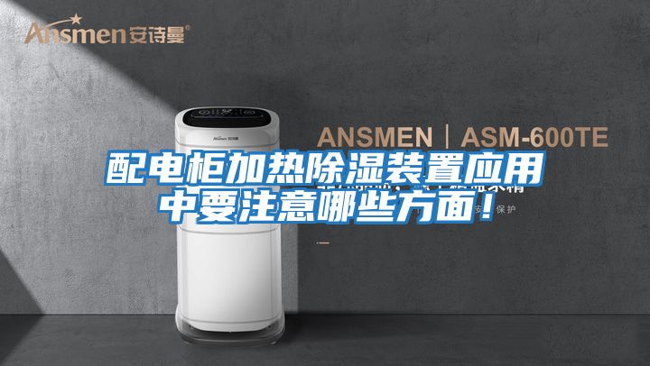 配電柜加熱除濕裝置應用中要注意哪些方面！