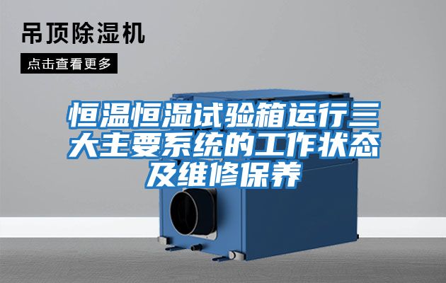 恒溫恒濕試驗箱運行三大主要系統的工作狀態及維修保養