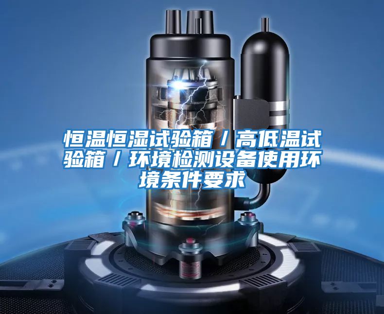 恒溫恒濕試驗箱／高低溫試驗箱／環境檢測設備使用環境條件要求