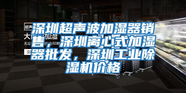 深圳超聲波加濕器銷(xiāo)售，深圳離心式加濕器批發(fā)，深圳工業(yè)除濕機(jī)價(jià)格