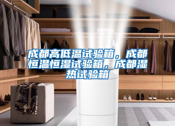 成都高低溫試驗箱，成都恒溫恒濕試驗箱，成都濕熱試驗箱
