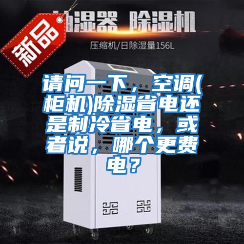 請問一下，空調(diào)(柜機(jī))除濕省電還是制冷省電，或者說，哪個更費電？