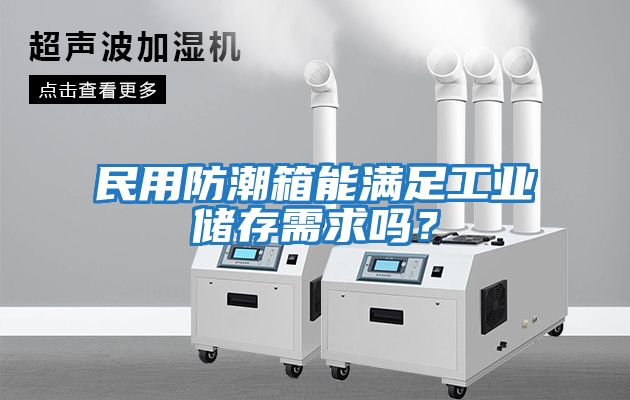 民用防潮箱能滿足工業儲存需求嗎？