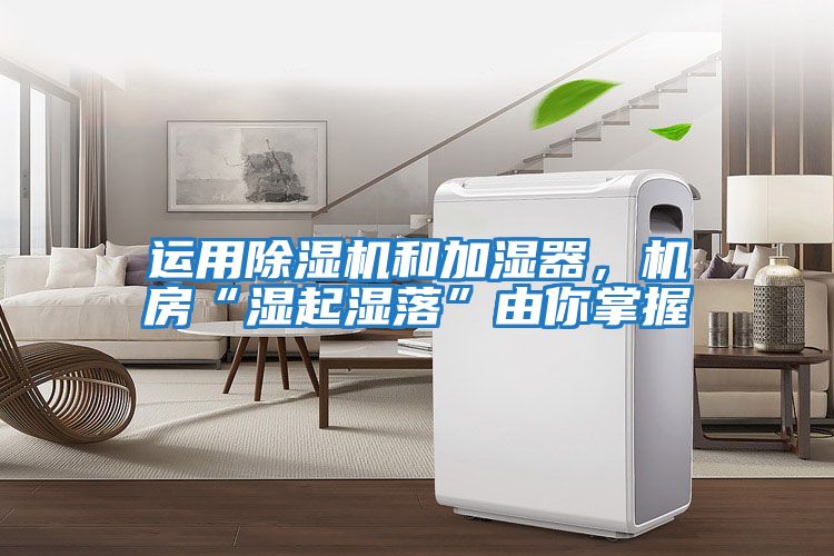 運(yùn)用除濕機(jī)和加濕器，機(jī)房“濕起濕落”由你掌握