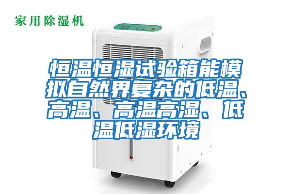 恒溫恒濕試驗箱能模擬自然界復雜的低溫、高溫、高溫高濕、低溫低濕環境